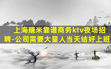 上海赚米靠谱商务ktv夜场招聘-公司需要大量人当天结好上班
