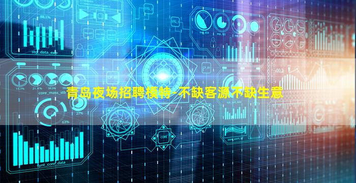 青岛夜场招聘模特-不缺客源不缺生意